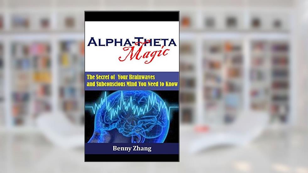 Alpha-Theta Magic: The Secret of Your Brainwaves and Subconscious Mind You Need to Know, written by Benny Zhang