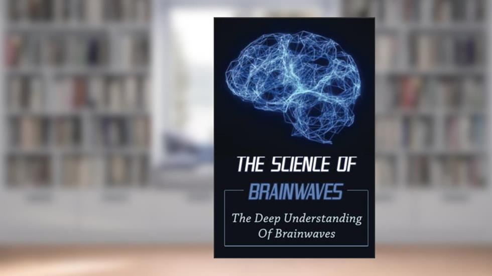 The Science Of Brainwaves: The Deep Understanding Of Brainwaves, written by Dannie Kilbride