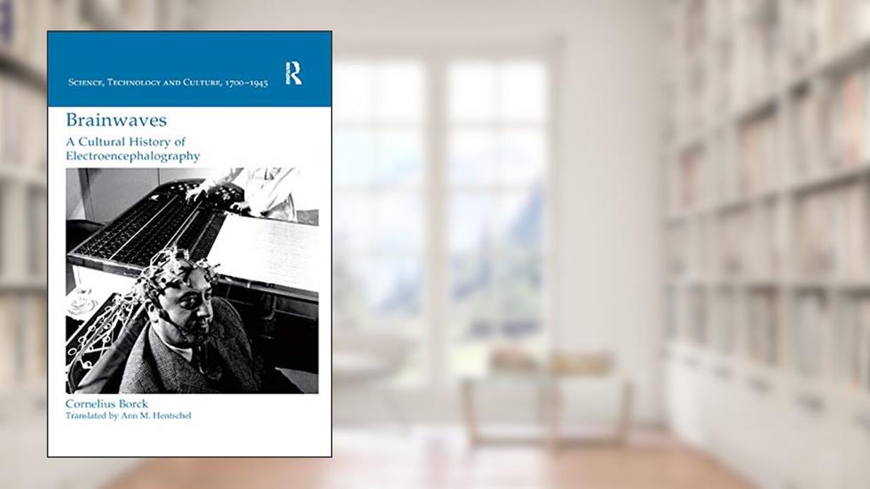 Brainwaves: A Cultural History of Electroencephalography: A Cultural History of Electroencephalography (Science, Technology and Culture, 1700-1945), written by Cornelius Borck