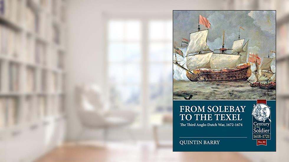 From Solebay to the Texel: The Third Anglo-Dutch War, 1672-1674 (Century of the Soldier), written by Quintin Barry