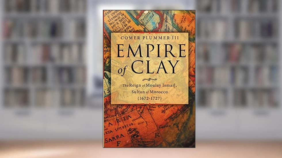 Empire of Clay: The Reign of Moulay Ismail, Sultan of Morocco (1672-1727), written by Comer Plummer III