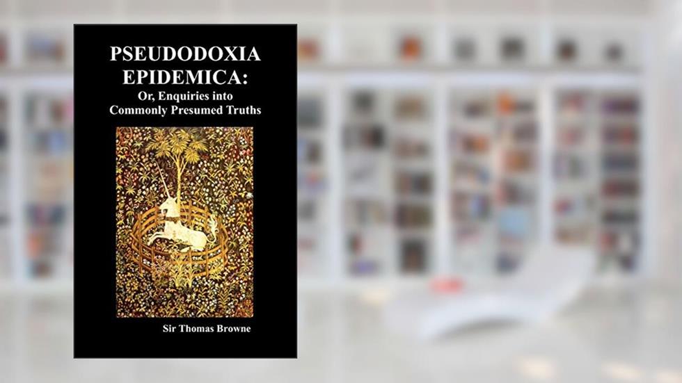 Pseudodoxia Epidemica: Or, Enquiries Into Commonly Presumed Truths (1672), written by Thomas Browne Sir