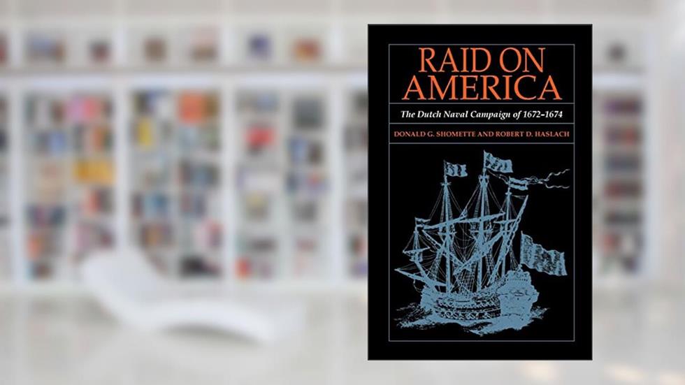 Raid on America: The Dutch Naval Campaign of 1672-1674: The Dutch Naval Campaign of 1672-1674, written by Donald G. Shomette; Robert D. Haslach