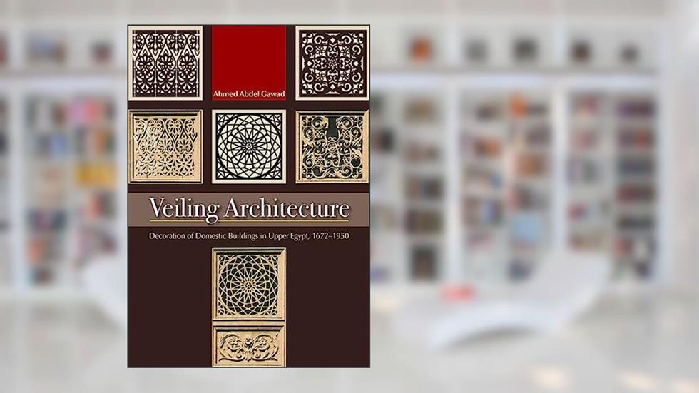 Veiling Architecture: Decoration of Domestic Buildings in Upper Egypt 1672-1950, written by Ahmed Abdel-Gawad
