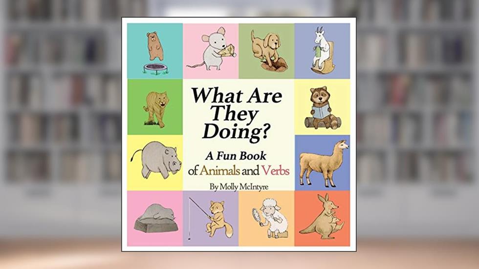 What Are They Doing?: A Fun Early Learning Book that Combines Animals with Verbs.., written by Molly McIntyre
