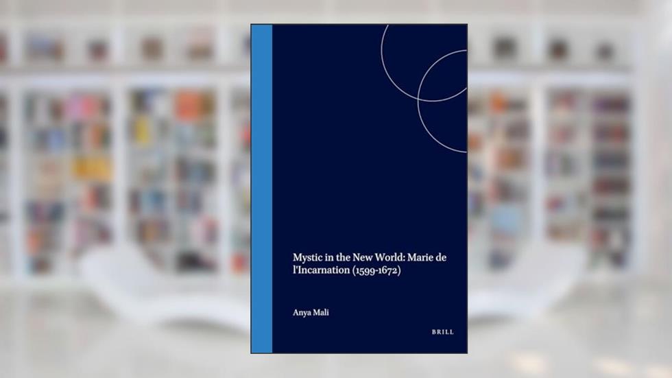 Mystic in the New World: Marie de l'Incarnation (1599-1672) (Studies in the History of Christian Traditions), written by Anya Mali