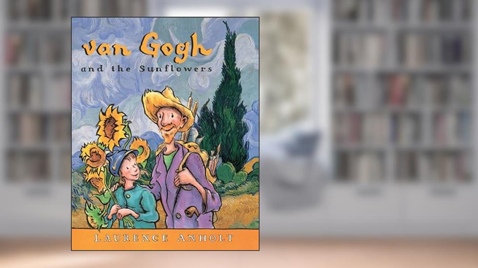 van Gogh and the Sunflowers: An Art History Book For Kids (Homeschool Supplies, Classroom Materials) (Anholt's Artists Books For Children), written by Laurence Anholt
