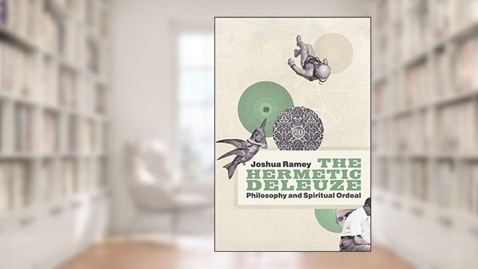 The Hermetic Deleuze: Philosophy and Spiritual Ordeal (New Slant: Religion, Politics, Ontology), written by Joshua Ramey