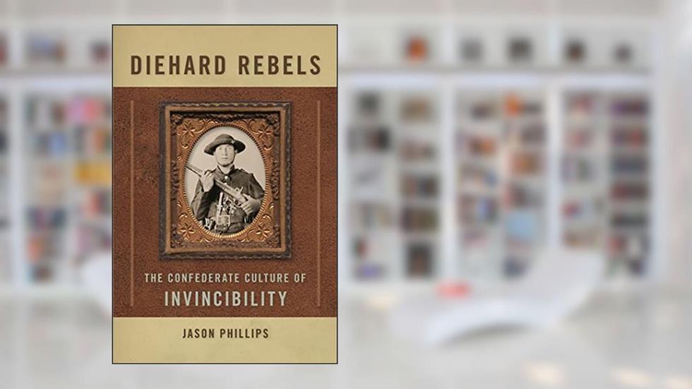 Diehard Rebels: The Confederate Culture of Invincibility, written by Jason Phillips