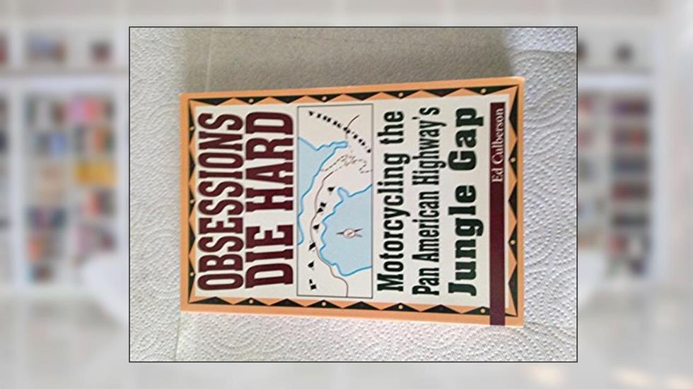 Obsessions Die Hard: Motorcycling the Pan American Highway's Jungle Gap, written by Ed Culberson
