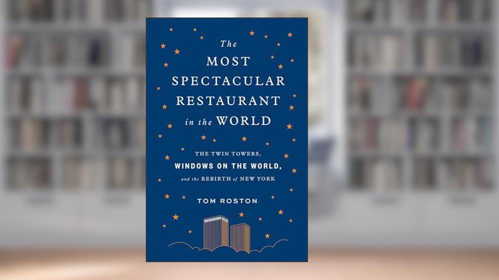 The Most Spectacular Restaurant in the World: The Twin Towers, Windows on the World, and the Rebirth of New York, written by Tom Roston