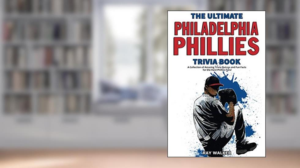 The Ultimate Philadelphia Phillies Trivia Book: A Collection of Amazing Trivia Quizzes and Fun Facts for Die-Hard Phillies Fans!, written by Ray Walker