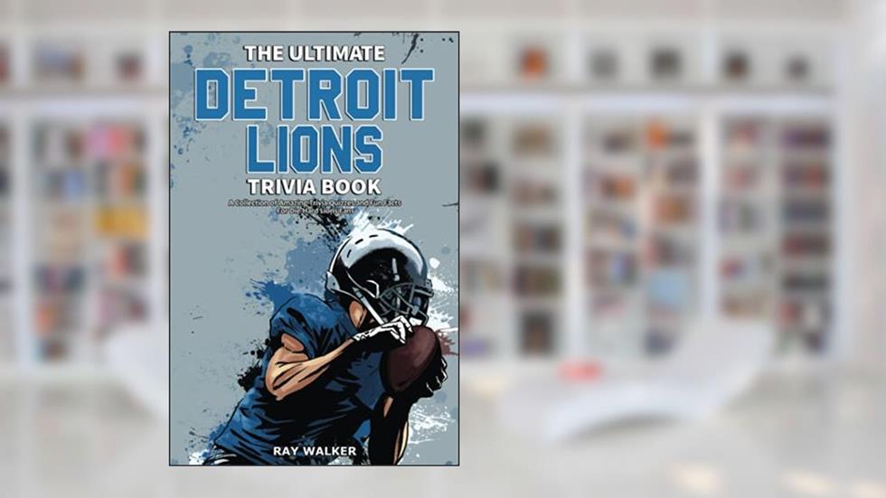 The Ultimate Detroit Lions Trivia Book: A Collection of Amazing Trivia Quizzes and Fun Facts for Die-Hard Lions Fans!, written by Ray Walker