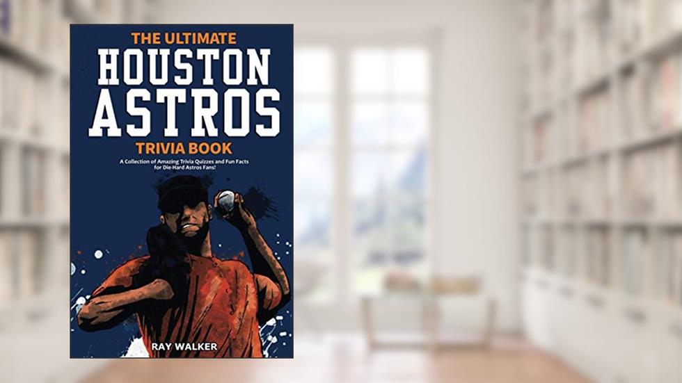 The Ultimate Houston Astros Trivia Book: A Collection of Amazing Trivia Quizzes and Fun Facts for Die-Hard Astros Fans!, written by Ray Walker