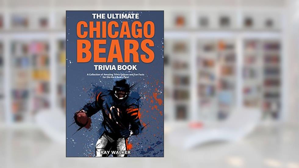 The Ultimate Chicago Bears Trivia Book: A Collection of Amazing Trivia Quizzes and Fun Facts for Die-Hard Bears Fans!, written by Ray Walker