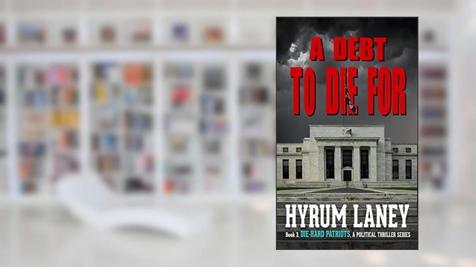 A Debt To Die For: The Die-Hard Patriots, a Political Thriller Series Book 3, written by Hyrum Laney