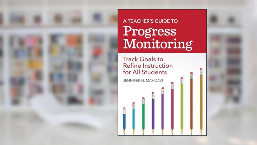 A Teacher's Guide to Progress Monitoring: Track Goals to Refine Instruction for All Students, written by Jennifer N. Mahdavi