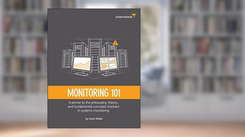 Cover from SolarWinds Presents: Monitoring 101: A primer to the philosophy, theory, and fundamental concepts involved in systems monitoring, written by Leon Adato