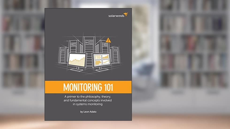 SolarWinds Presents: Monitoring 101: A primer to the philosophy, theory, and fundamental concepts involved in systems monitoring, written by Leon Adato