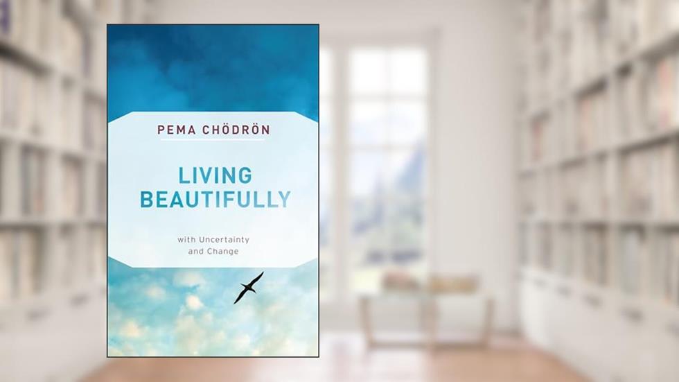 Living Beautifully: with Uncertainty and Change, written by Pema Chodron