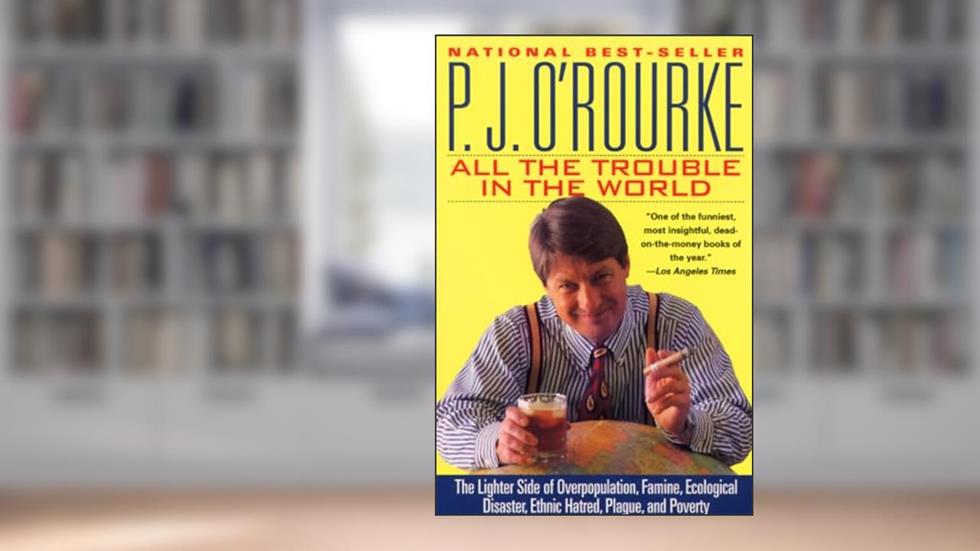 All the Trouble in the World: The Lighter Side of Overpopulation, Famine, Ecological Disaster, Ethnic Hatred, Plague, and Poverty (O'Rourke, P. J.), written by P. J. O'Rourke