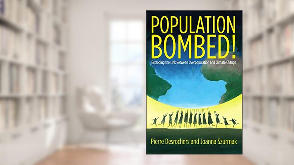 Population Bombed!: Exploding the Link Between Overpopulation and Climate Change, written by Pierre Desrochers; Joanna Szurkmak