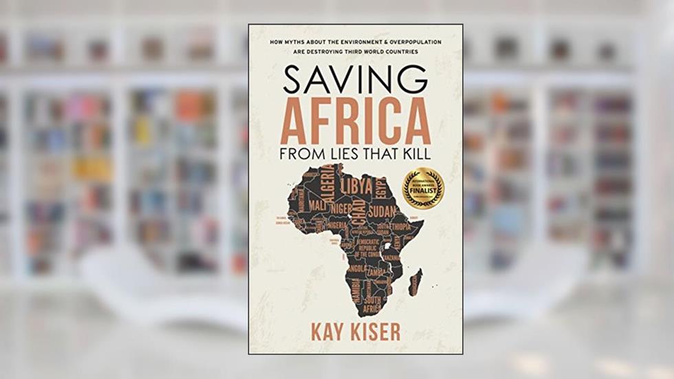 Saving Africa from Lies that Kill: How Myths About the Environment and Overpopulation are Destroying Third World Countries (Modern Mythology Book 2), written by Kay Kiser