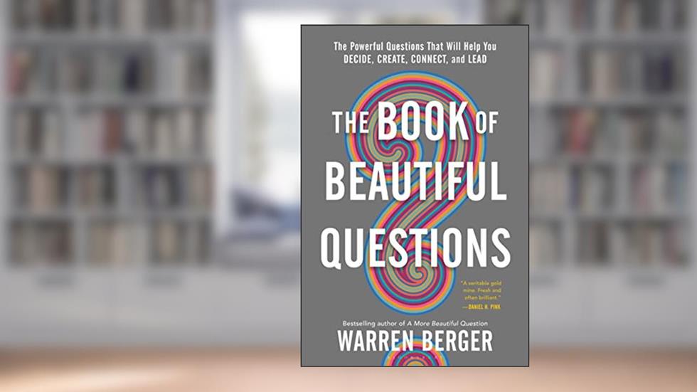 The Book of Beautiful Questions: The Powerful Questions That Will Help You Decide, Create, Connect, and Lead, written by Warren Berger