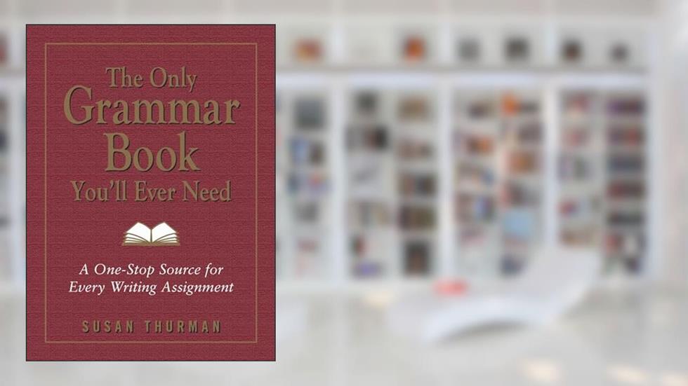 The Only Grammar Book You'll Ever Need: A One-Stop Source for Every Writing Assignment, written by Susan Thurman; Larry Shea