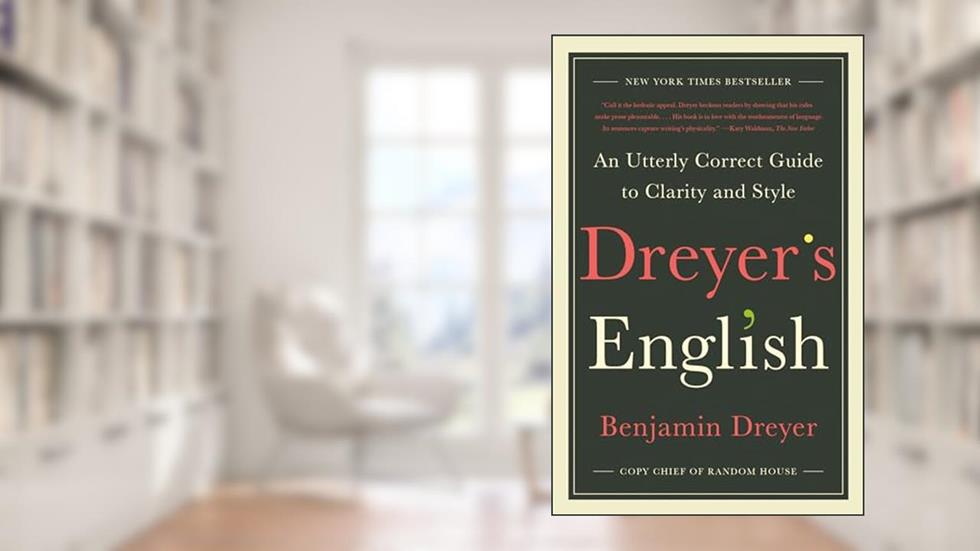 Dreyer's English: An Utterly Correct Guide to Clarity and Style, written by Benjamin Dreyer