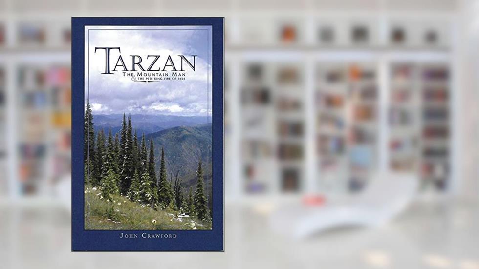 Tarzan The Mountain Man & the Pete King Fire of 1934, written by John Crawford