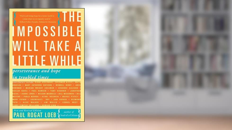 The Impossible Will Take a Little While: A Citizen's Guide to Hope in a Time of Fear, written by Paul Rogat Loeb