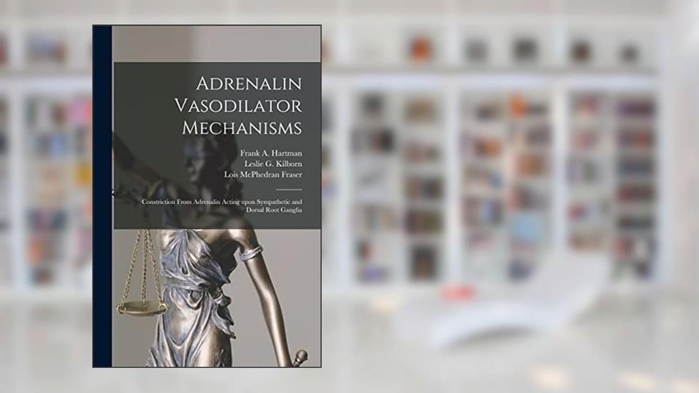 Adrenalin Vasodilator Mechanisms; Constriction From Adrenalin Acting Upon Sympathetic and Dorsal Root Ganglia [microform], written by Lois McPhedran 1891-1977 Fraser
