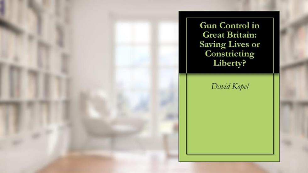 Gun Control in Great Britain: Saving Lives or Constricting Liberty?, written by David Kopel