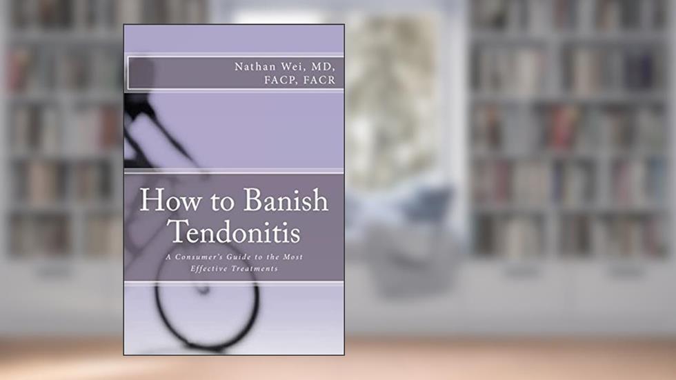 How to Banish Tendonitis: A Consumer's guide to the Most Effective Treatments, written by Nathan Wei