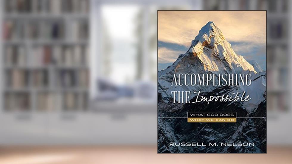 Accomplishing the Impossible: What God Does, What We Can Do, written by Russell M. Nelson