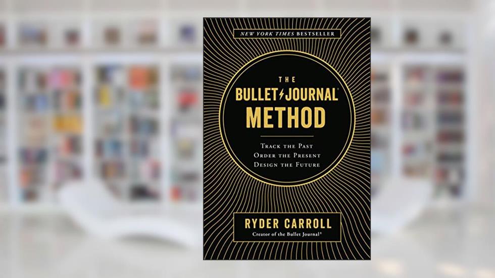 The Bullet Journal Method: Track the Past, Order the Present, Design the Future, written by Ryder Carroll
