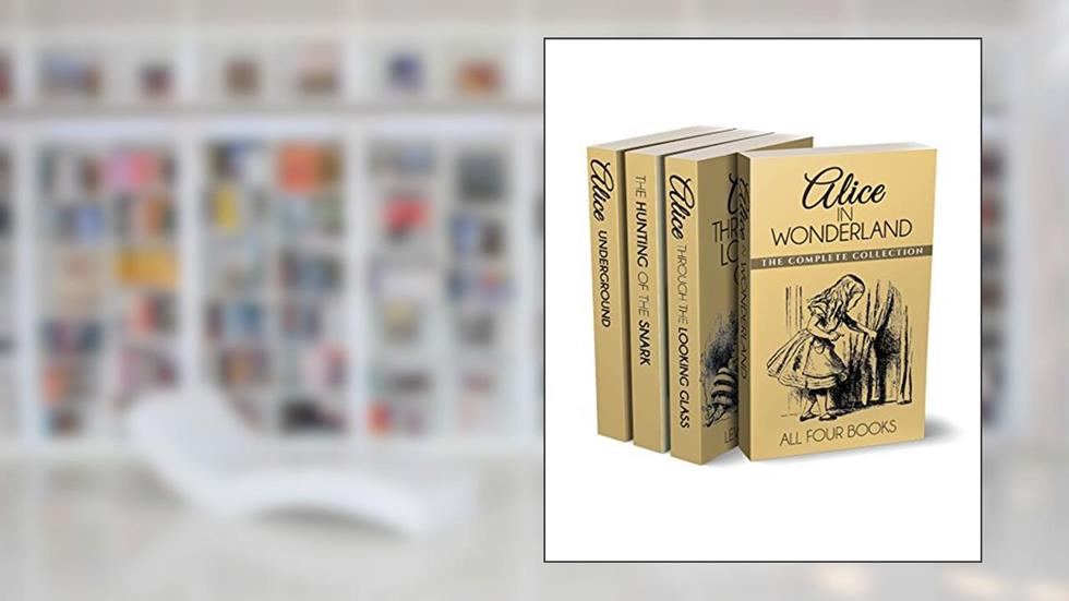 Alice in Wonderland Collection - All Four Books: Alice in Wonderland, Alice Through the Looking Glass, Hunting of the Snark and Alice Underground (Illustrated), written by Lewis Carroll