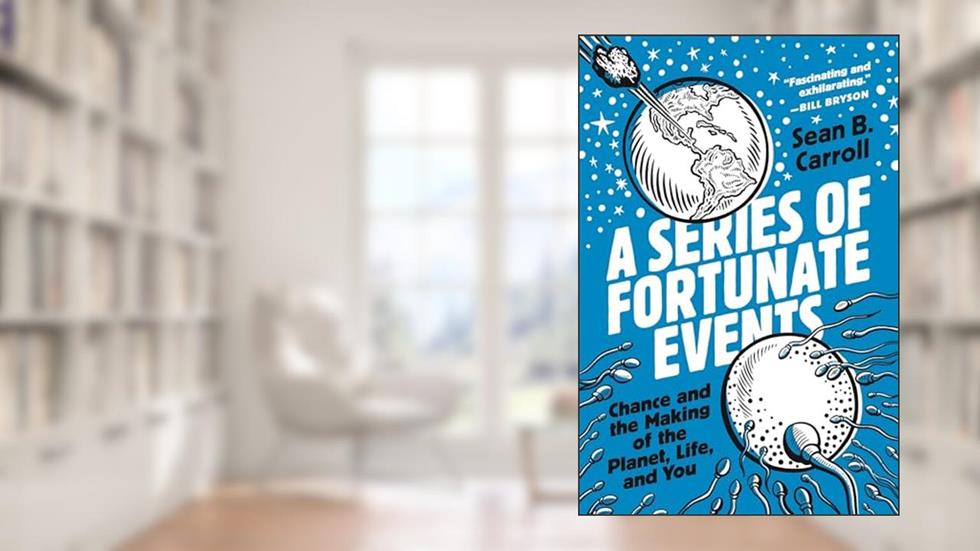A Series of Fortunate Events: Chance and the Making of the Planet, Life, and You, written by Sean B. Carroll