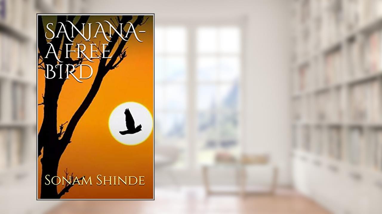 SANJANA- A FREE BIRD, written by Sonam S.