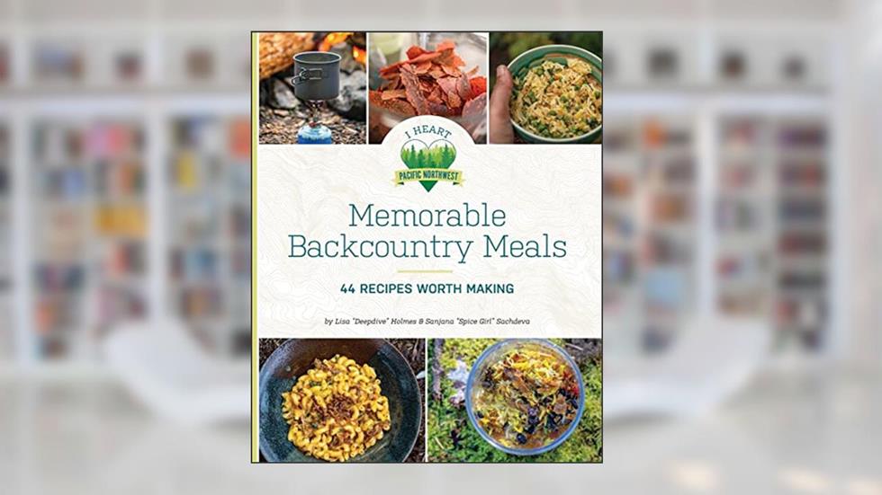 Memorable Backcountry Meals: 44 Recipes Worth Making, written by Lisa D Holmes; Sanjana Sachdeva
