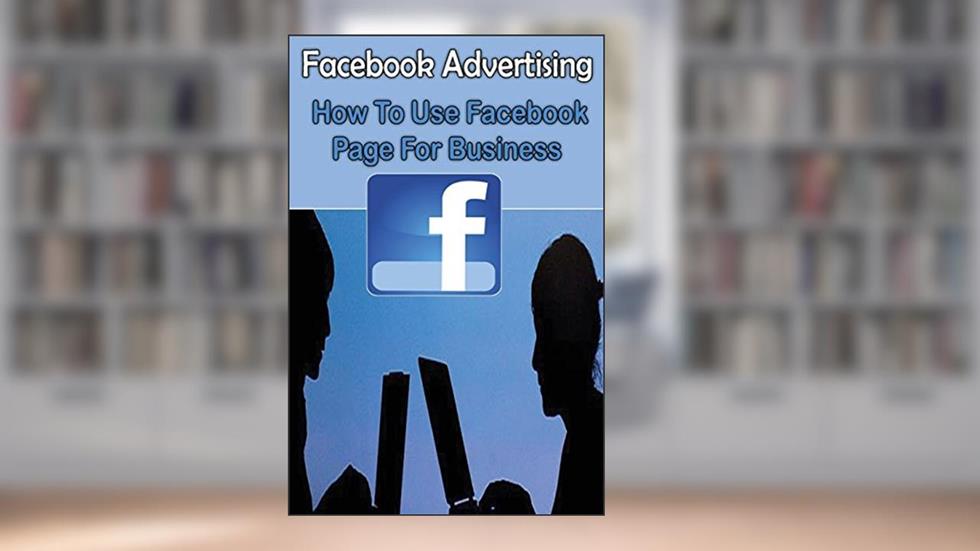 Facebook Advertising : How To Use Facebook Page For Business: A Beginners Guide to Use Facebook Marketing For Business & Making Money (Facebook Marketing and Facebook Ads For Business), written by Sanjana Koul