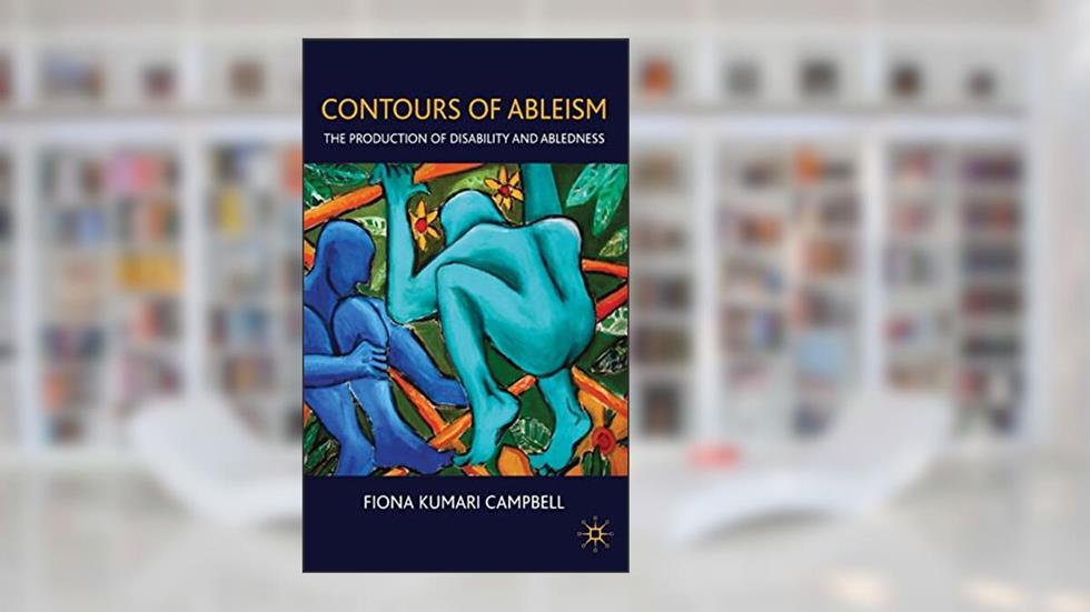 Contours of Ableism: The Production of Disability and Abledness, written by F. Campbell
