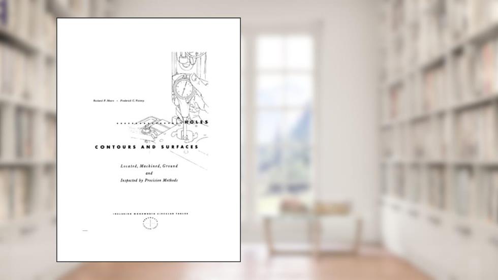 Holes Contours and Surfaces: Machined, Ground and Inspected by Precision Methods (Inc. Woodworth Tables), written by Richard F. Moore; Frederick C. Victory