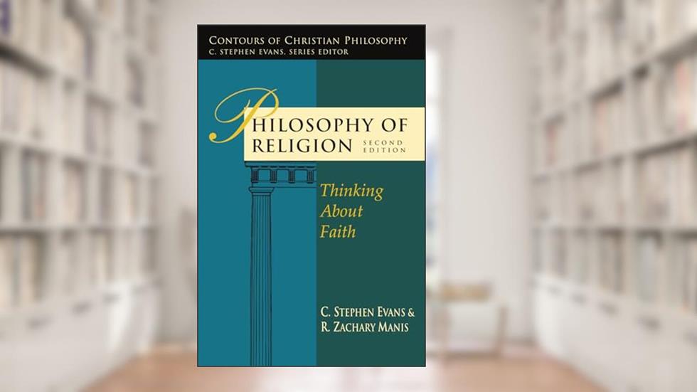 Philosophy of Religion: Thinking About Faith (Contours of Christian Philosophy), written by C. Stephen Evans; R. Zachary Manis
