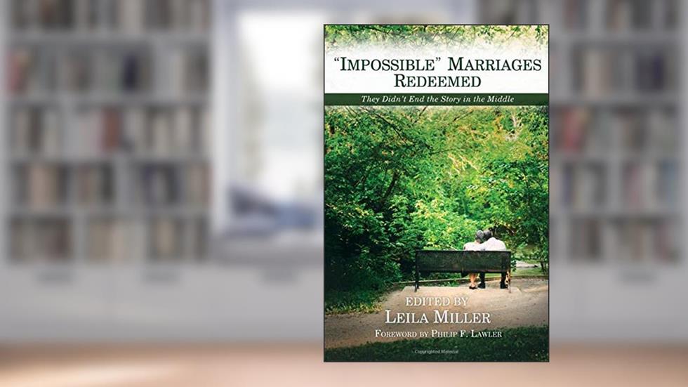 Impossible Marriages Redeemed: They Didn't End the Story in the Middle, written by Leila Miller