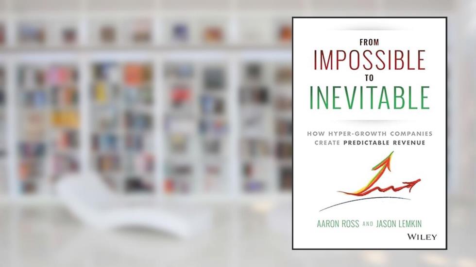 From Impossible To Inevitable: How Hyper-Growth Companies Create Predictable Revenue, written by Aaron Ross; Jason Lemkin