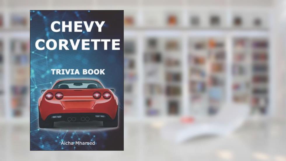 Chevy Corvette Trivia Book: Interesting History & Facts Every Enthusiast Should Know about Corvettes, written by Aicha Mhamed