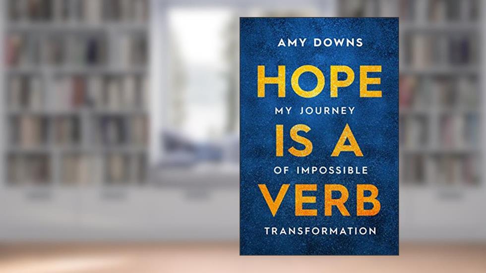 Hope Is a Verb: My Journey of Impossible Transformation, written by Amy Downs