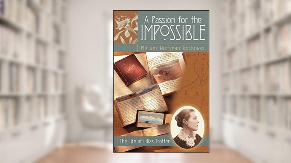 A Passion for the Impossible: The Life of Lilias Trotter, written by Miriam Huffman Rockness